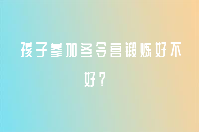 孩子参加冬令营锻炼好不好？