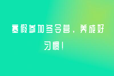 寒假參加冬令營，養(yǎng)成好習慣！