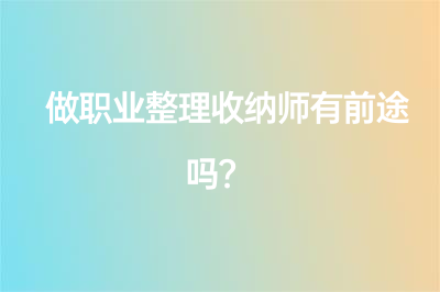 做職業(yè)整理收納師有前途嗎？