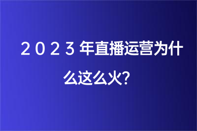 2023年直播运营为什么这么火？