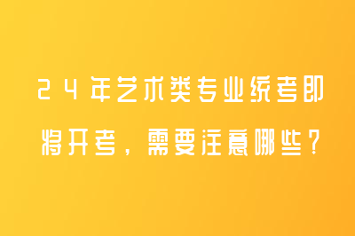 24年藝術(shù)類專業(yè)統(tǒng)考即將開考，需要注意哪些？