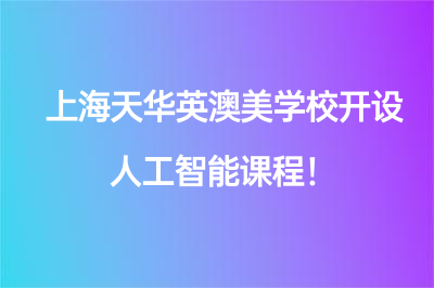 课程创新！上海天华英澳美学校开设人工智能课程！