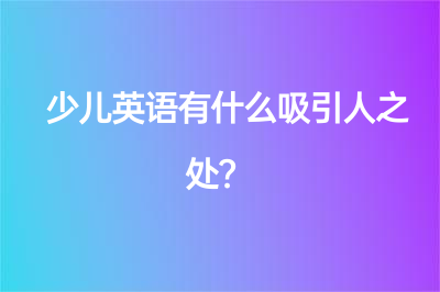 少兒英語有什么吸引人之處？