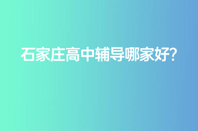 石家莊高中輔導(dǎo)哪家好？