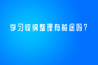 学习收纳整理有前途吗？