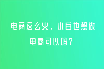 電商這么火，小白也想做電商可以嗎？