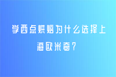 學(xué)西點(diǎn)烘焙為什么選擇上海歐米奇？