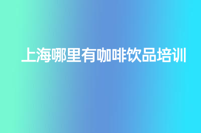 上海哪里有咖啡饮品培训？