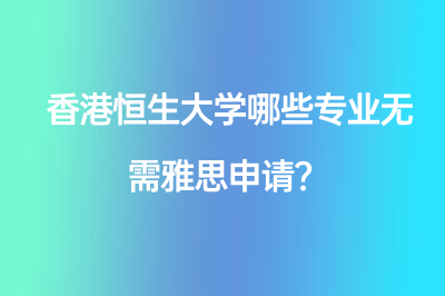 香港恒生大学哪些专业无需雅思申请？