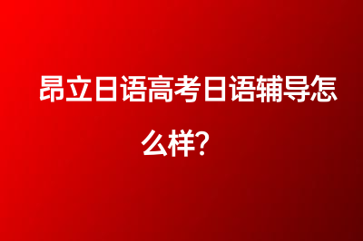 昂立日語高考日語輔導怎么樣？