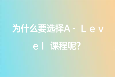 为什么要选择A-Level课程呢？