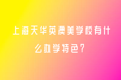 上海天華英澳美學(xué)校有什么辦學(xué)特色？