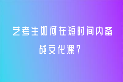 藝考生如何在短時(shí)間內(nèi)備戰(zhàn)文化課？