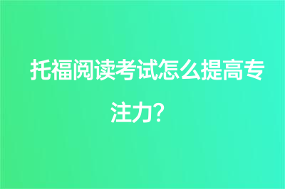 托福閱讀考試怎么提高專注力？