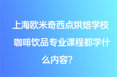 上海歐米奇西點烘焙學?？Х蕊嬈穼I(yè)課程都學什么內(nèi)容？