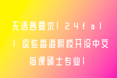 无语言要求！24fall这些香港院校开设中文授课硕士专业！
