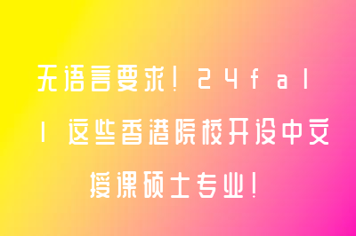 無語言要求！24fall這些香港院校開設(shè)中文授課碩士專業(yè)！