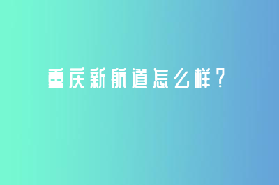 重庆新航道怎么样？