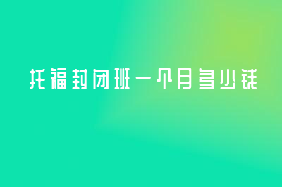 托福封闭班一个月多少钱?