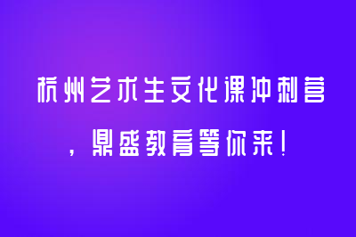 杭州藝術(shù)生文化課沖刺營(yíng)，鼎盛教育等你來！