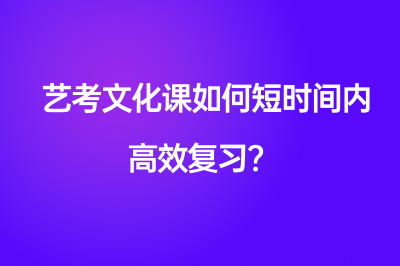 艺考文化课如何短时间内高效复习？