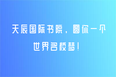 天辰國(guó)際書院，圓你一個(gè)世界名校夢(mèng)！