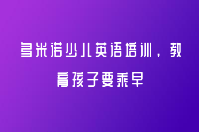 多米諾少兒英語培訓(xùn)，教育孩子要乘早