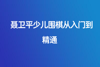 聶衛(wèi)平少兒圍棋從入門到精通，給孩子一個(gè)充實(shí)的寒假