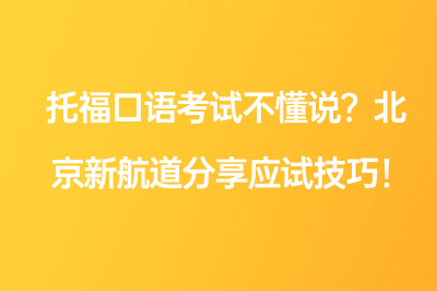 托福口语考试不懂说？北京新航道分享应试技巧！