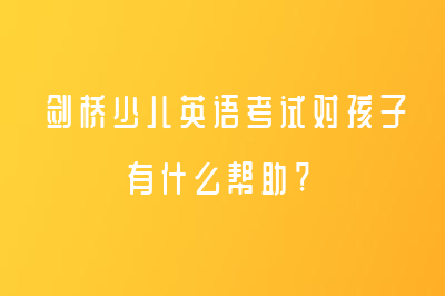 劍橋少兒英語考試對孩子有什么幫助?