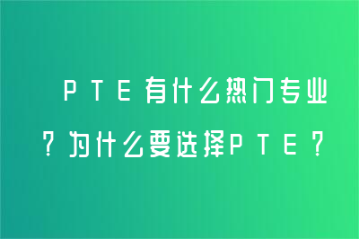  PTE有什么热门专业？为什么要选择PTE？