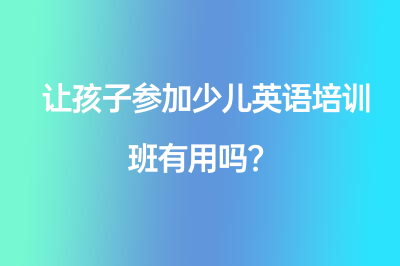 讓孩子參加少兒英語(yǔ)培訓(xùn)班有用嗎？