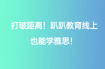 打破距離！趴趴教育線上也能學(xué)雅思！