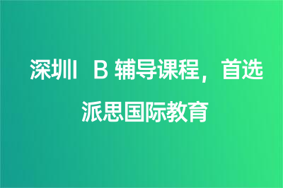 深圳IB辅导课程，首选派思国际教育