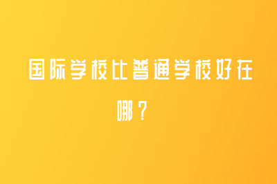 國際學(xué)校比普通學(xué)校好在哪？