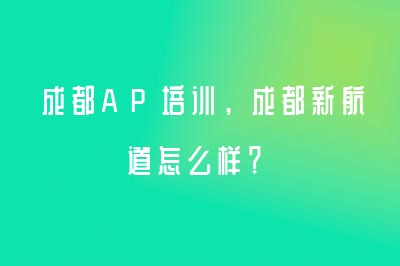 成都AP培訓(xùn)，成都新航道怎么樣？