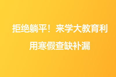 拒绝躺平！来学大教育利用寒假查缺补漏