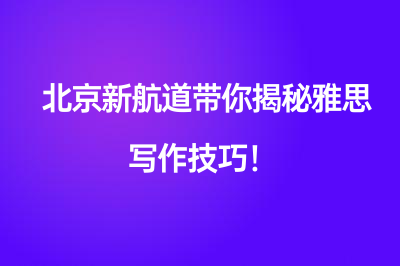 北京新航道带你揭秘雅思写作技巧！