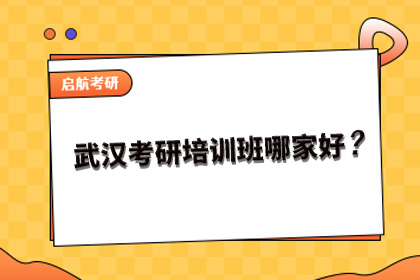 武汉考研培训班哪家好？武汉启航考研怎么样？