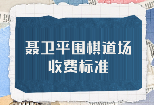 2024襄阳聂卫平围棋道场收费标准一览