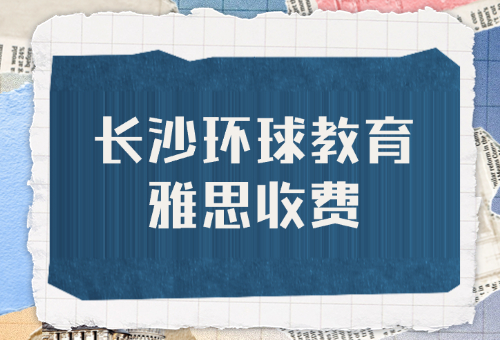 2024長沙環(huán)球教育雅思培訓(xùn)費用揭秘！