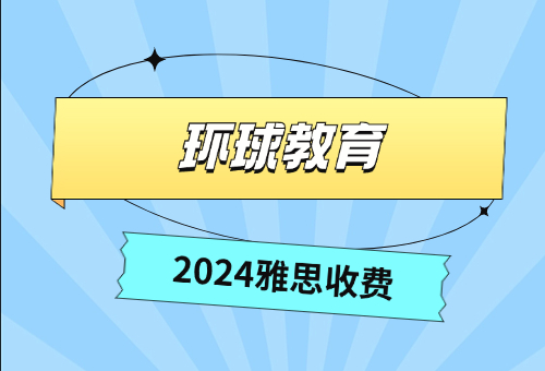 广州环球教育2024雅思收费标准一览！