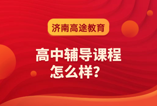 濟南高途教育高中輔導(dǎo)課程怎么樣？