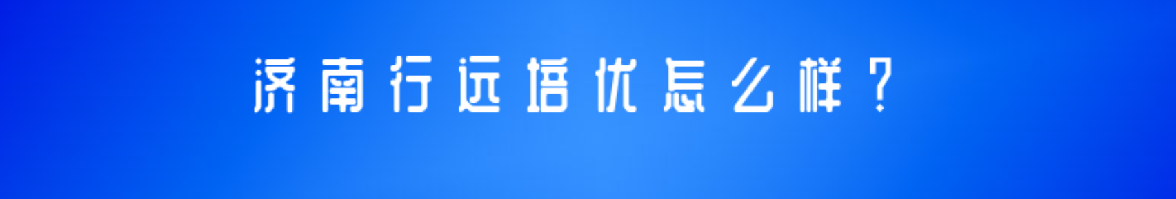 濟南行遠培優(yōu)怎么樣？值得去嗎？