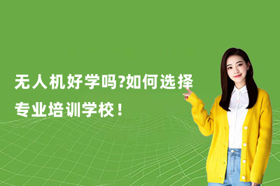 無(wú)人機(jī)好學(xué)嗎？如何選擇專業(yè)培訓(xùn)學(xué)校！