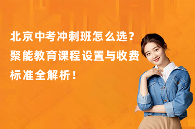 北京中考冲刺班怎么选？聚能教育课程设置与收费标准全解析！
