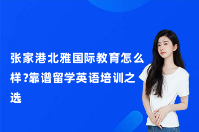 張家港北雅國(guó)際教育怎么樣？靠譜留學(xué)英語(yǔ)培訓(xùn)之選