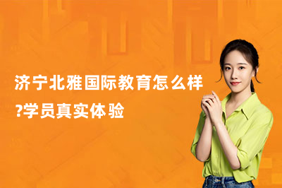 濟寧北雅國際教育怎么樣？學員真實體驗