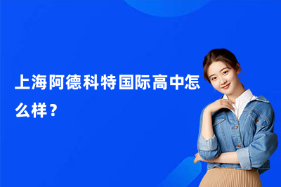 上海阿德科特国际高中怎么样?26年最新介绍!