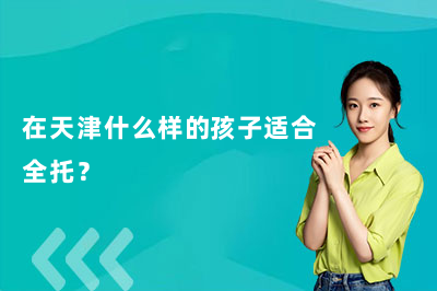 在天津什么样的孩子适合全托?